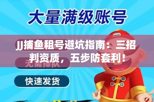 JJ捕鱼租号避坑指南：三招判资质，五步防套利！